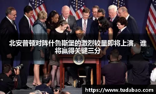 北安普顿对阵什鲁斯堡的激烈较量即将上演，谁将赢得关键三分