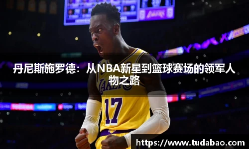 丹尼斯施罗德：从NBA新星到篮球赛场的领军人物之路